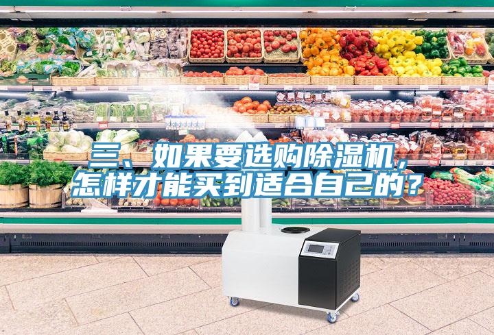 三、如果要选购除湿机，怎样才能买到适合自己的？