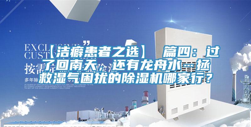 【洁癖患者之选】 篇四：过了回南天，还有龙舟水…拯救湿气困扰的除湿机哪家行？