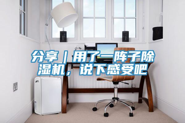 分享｜用了一阵子除湿机，说下感受吧