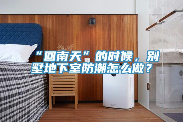 “回南天”的时候，别墅地下室防潮怎么做？