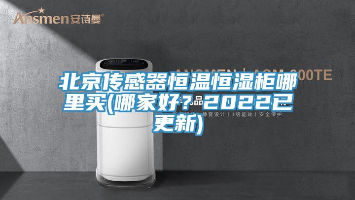北京传感器恒温恒湿柜哪里买(哪家好？2022已更新)