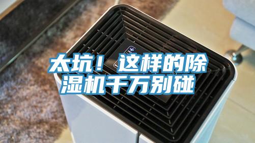 太坑！这样的除湿机千万别碰