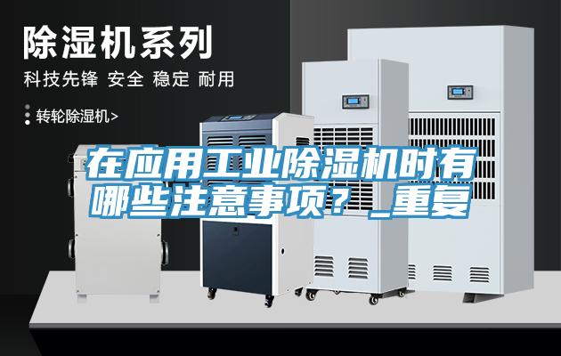 在应用工业除湿机时有哪些注意事项？_重复