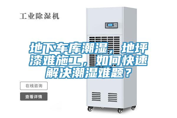 地下车库潮湿，地坪漆难施工，如何快速解决潮湿难题？