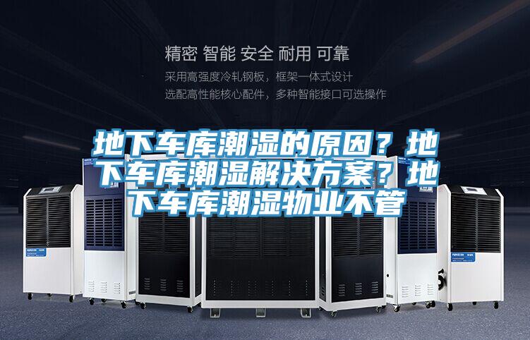 地下车库潮湿的原因？地下车库潮湿解决方案？地下车库潮湿物业不管