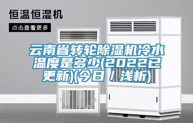 云南省转轮除湿机冷水温度是多少(2022已更新)(今日／浅析)