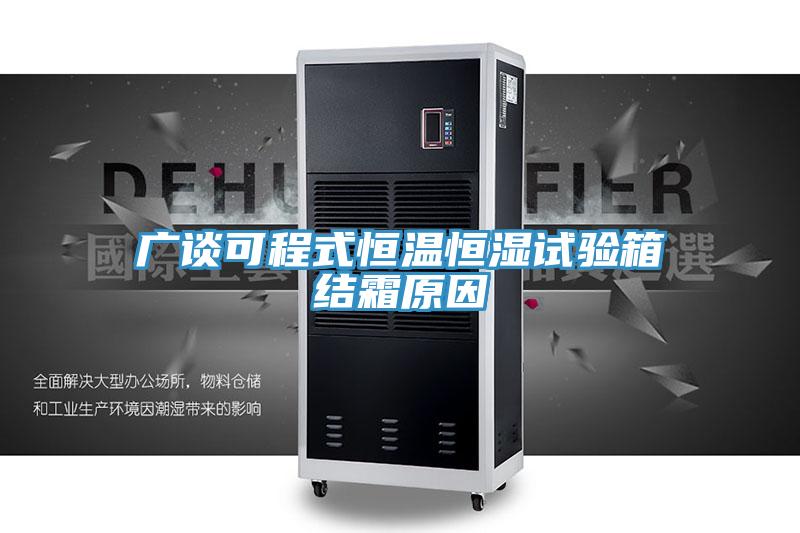 广谈可程式恒温恒湿试验箱结霜原因