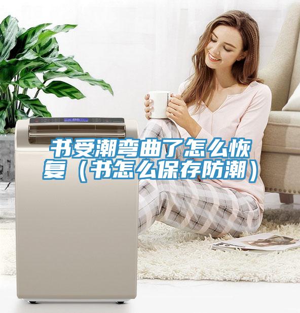 书受潮弯曲了怎么恢复（书怎么保存防潮）