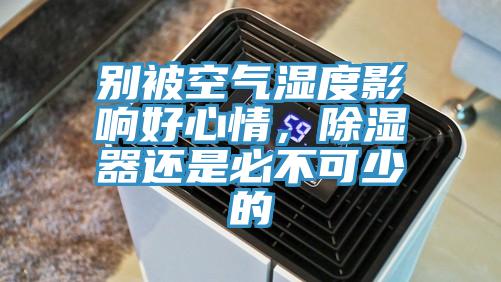 别被空气湿度影响好心情，除湿器还是必不可少的