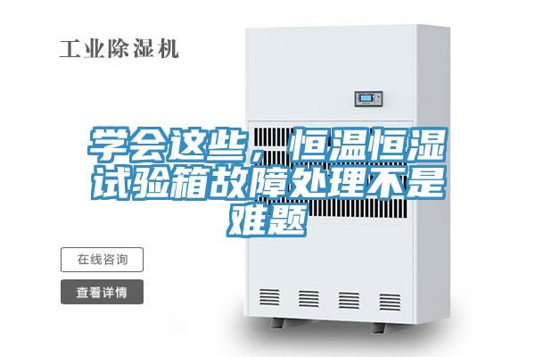 学会这些，恒温恒湿试验箱故障处理不是难题