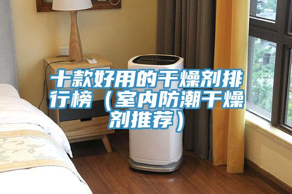 十款好用的干燥剂排行榜（室内防潮干燥剂推荐）