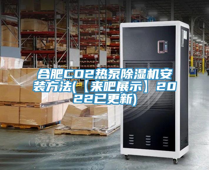 合肥CO2热泵除湿机安装方法(【来吧展示】2022已更新)