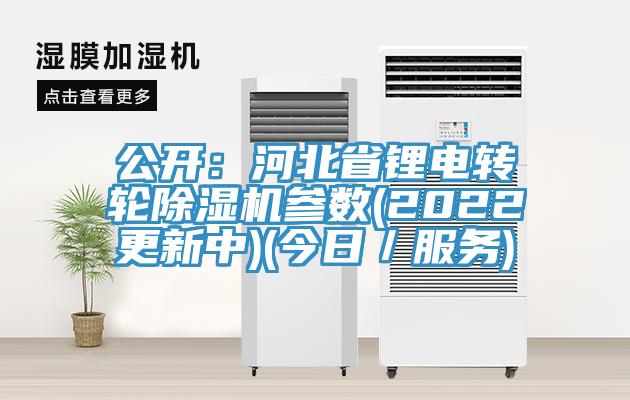 公开：河北省锂电转轮除湿机参数(2022更新中)(今日／服务)