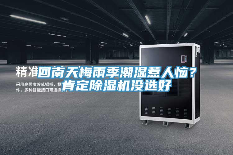 回南天梅雨季潮湿惹人恼？肯定除湿机没选好