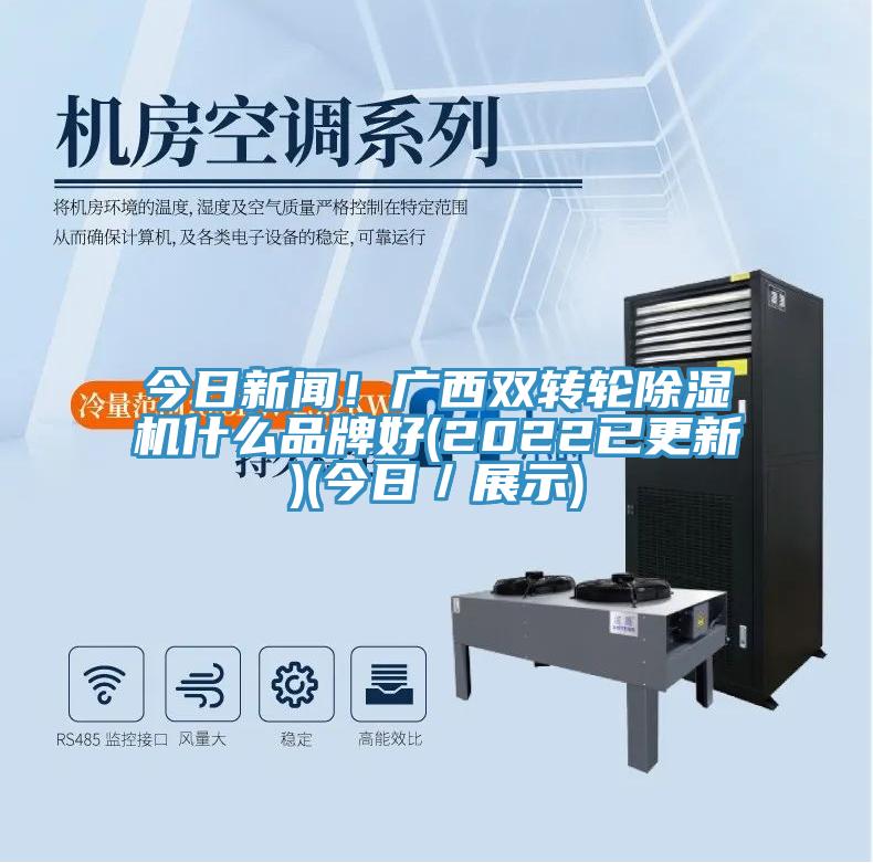 今日新闻！广西双转轮除湿机什么品牌好(2022已更新)(今日／展示)