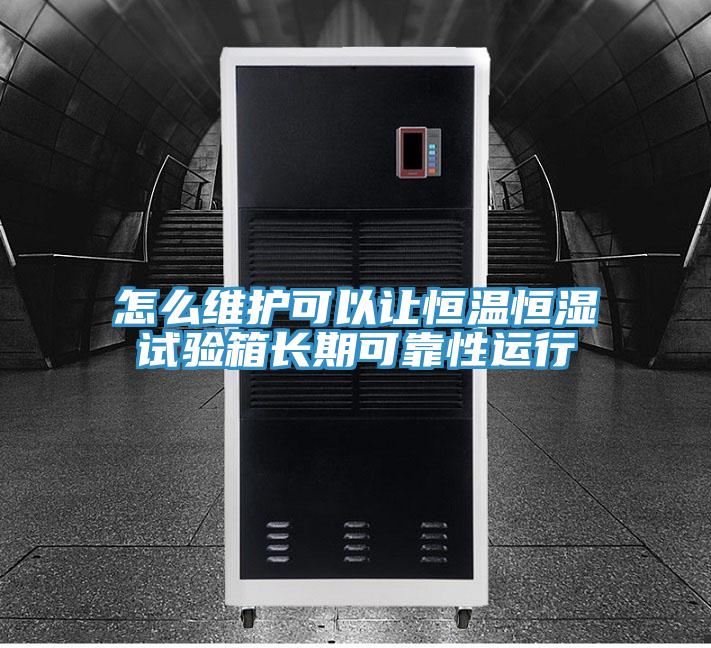 怎么维护可以让恒温恒湿试验箱长期可靠性运行