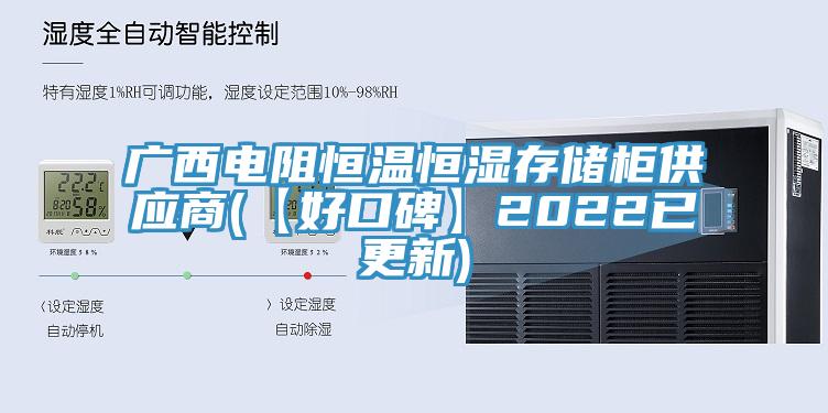 广西电阻恒温恒湿存储柜供应商(【好口碑】2022已更新)