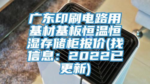 广东印刷电路用基材基板恒温恒湿存储柜报价(找信息：2022已更新)