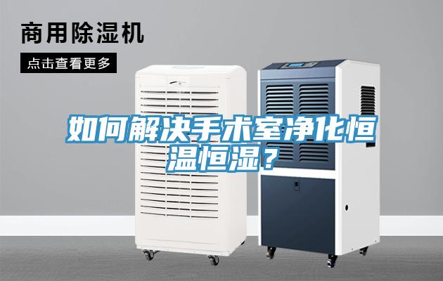 如何解决手术室净化恒温恒湿？