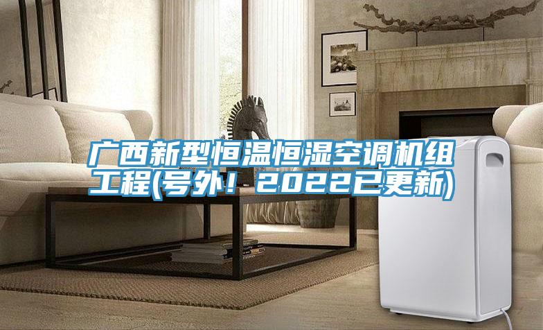 广西新型恒温恒湿空调机组工程(号外！2022已更新)