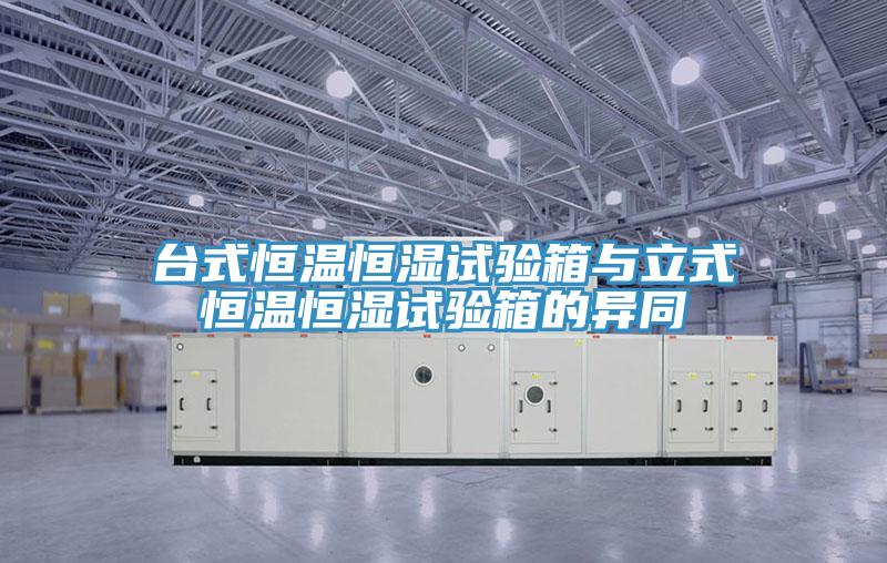 台式恒温恒湿试验箱与立式恒温恒湿试验箱的异同