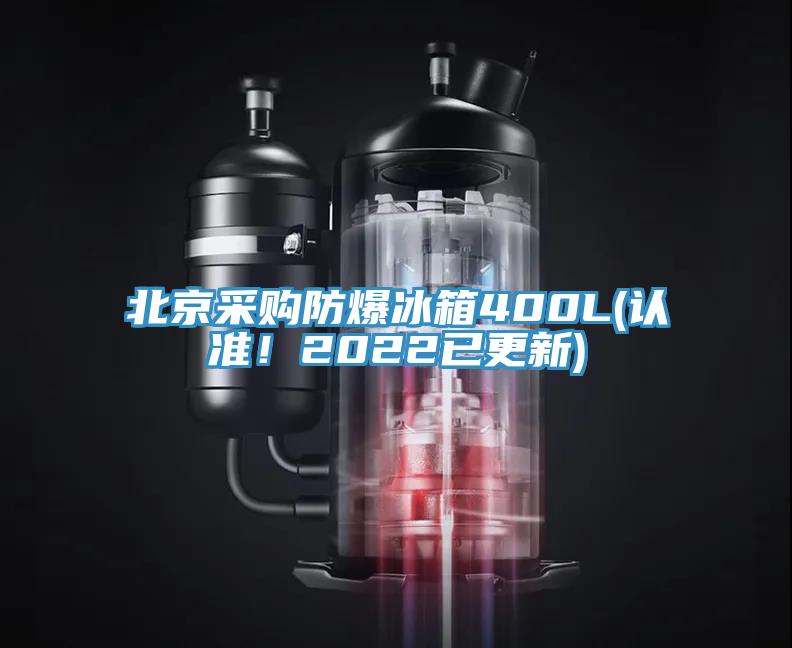 北京采购防爆冰箱400L(认准！2022已更新)