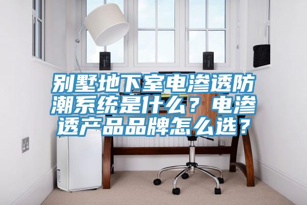 别墅地下室电渗透防潮系统是什么？电渗透产品品牌怎么选？