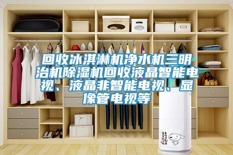 回收冰淇淋机净水机三明治机除湿机回收液晶智能电视、液晶非智能电视、显像管电视等