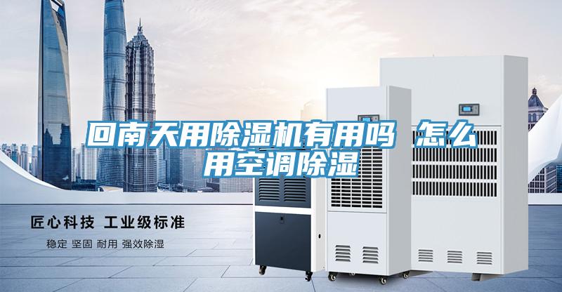 回南天用除湿机有用吗 怎么用空调除湿