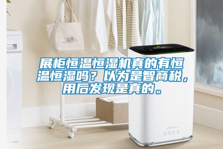 展柜恒温恒湿机真的有恒温恒湿吗？以为是智商税，用后发现是真的。