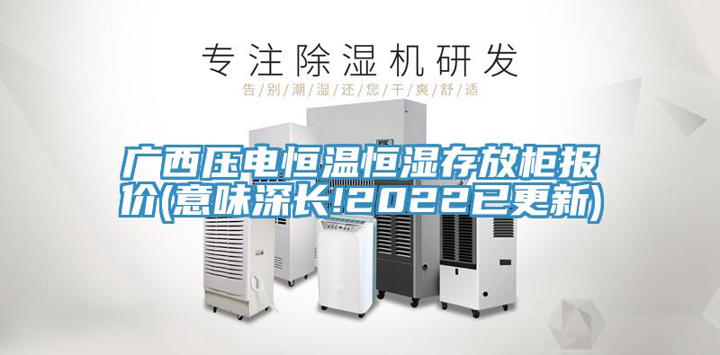 广西压电恒温恒湿存放柜报价(意味深长!2022已更新)