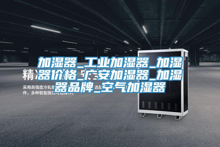加湿器_工业加湿器_加湿器价格_广安加湿器_加湿器品牌_空气加湿器