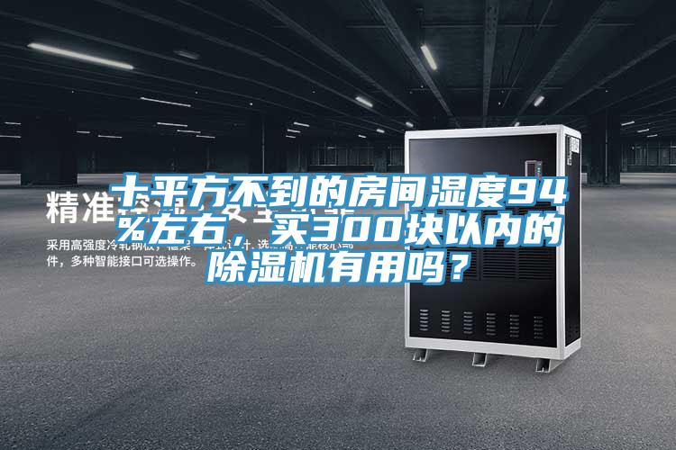 十平方不到的房间湿度94%左右，买300块以内的除湿机有用吗？