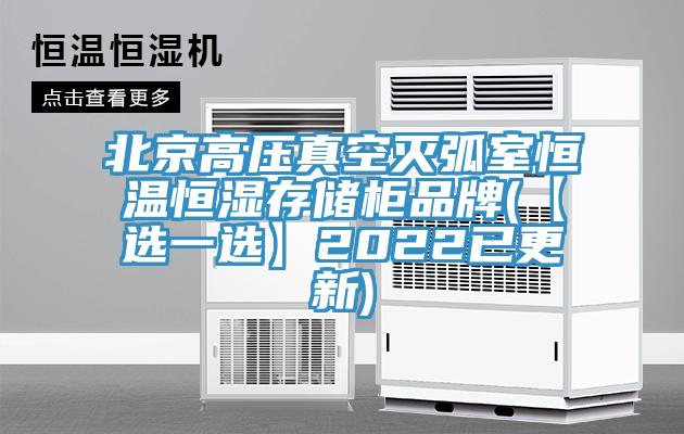 北京高压真空灭弧室恒温恒湿存储柜品牌(【选一选】2022已更新)