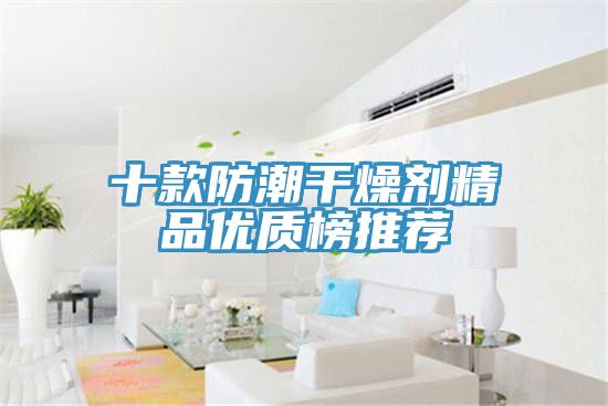 十款防潮干燥剂精品优质榜推荐