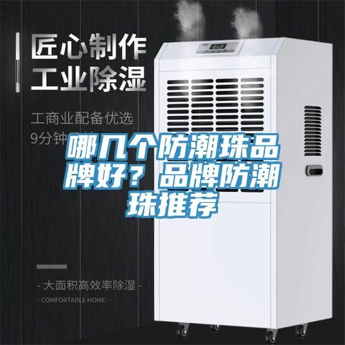 哪几个防潮珠品牌好？品牌防潮珠推荐