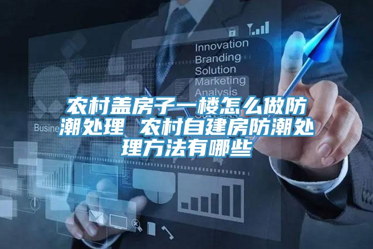 农村盖房子一楼怎么做防潮处理 农村自建房防潮处理方法有哪些
