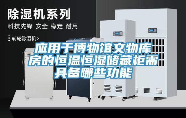 应用于博物馆文物库房的恒温恒湿储藏柜需具备哪些功能