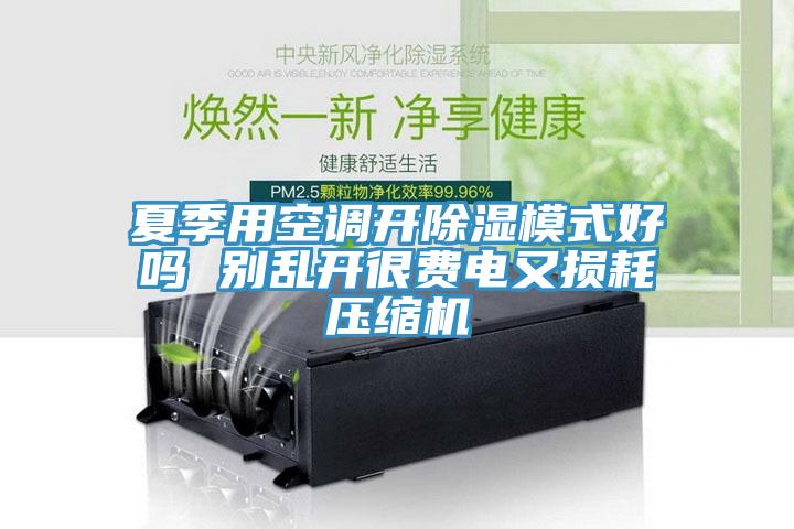 夏季用空调开除湿模式好吗 别乱开很费电又损耗压缩机