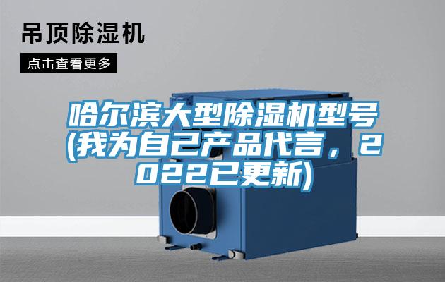 哈尔滨大型除湿机型号(我为自己产品代言，2022已更新)