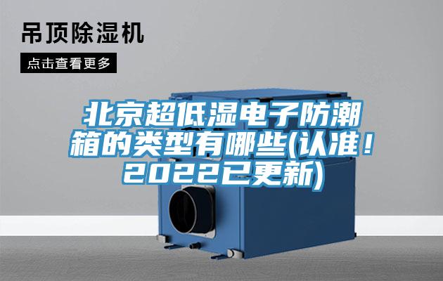 北京超低湿电子防潮箱的类型有哪些(认准！2022已更新)