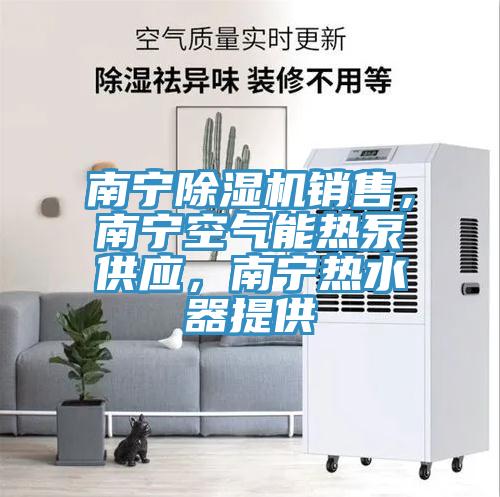 南宁除湿机销售，南宁空气能热泵供应，南宁热水器提供