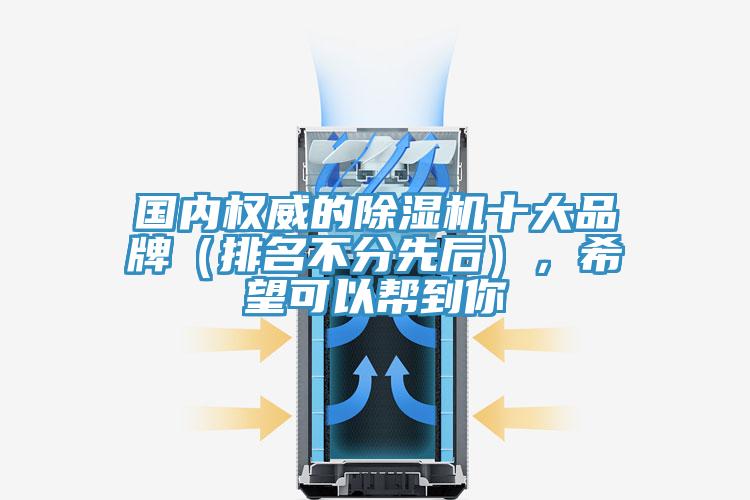 国内权威的除湿机十大品牌（排名不分先后），希望可以帮到你