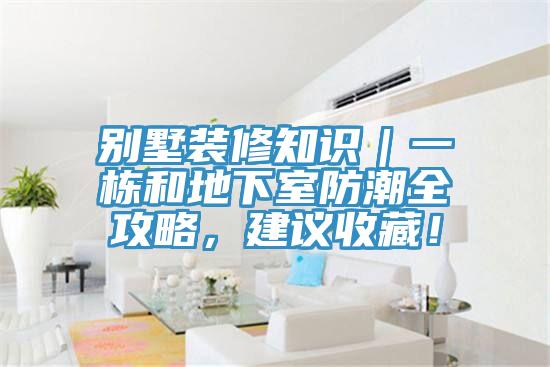 别墅装修知识｜一栋和地下室防潮全攻略，建议收藏！