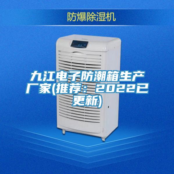 九江电子防潮箱生产厂家(推荐：2022已更新)