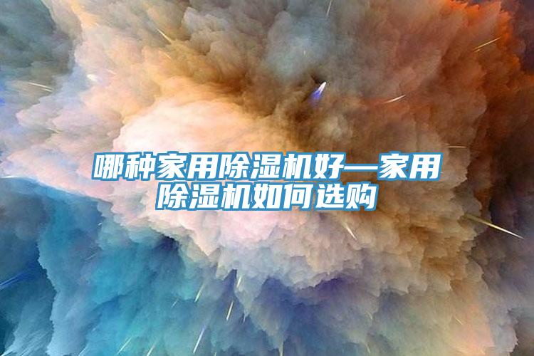 哪种家用除湿机好—家用除湿机如何选购