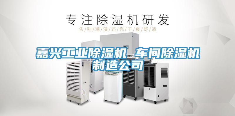 嘉兴工业除湿机 车间除湿机制造公司