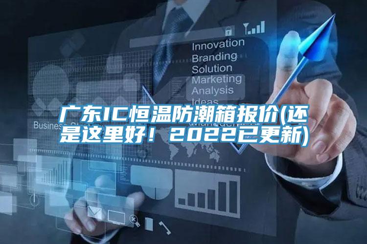 广东IC恒温防潮箱报价(还是这里好！2022已更新)