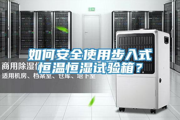 如何安全使用步入式恒温恒湿试验箱？