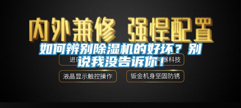 如何辨别除湿机的好坏？别说我没告诉你！